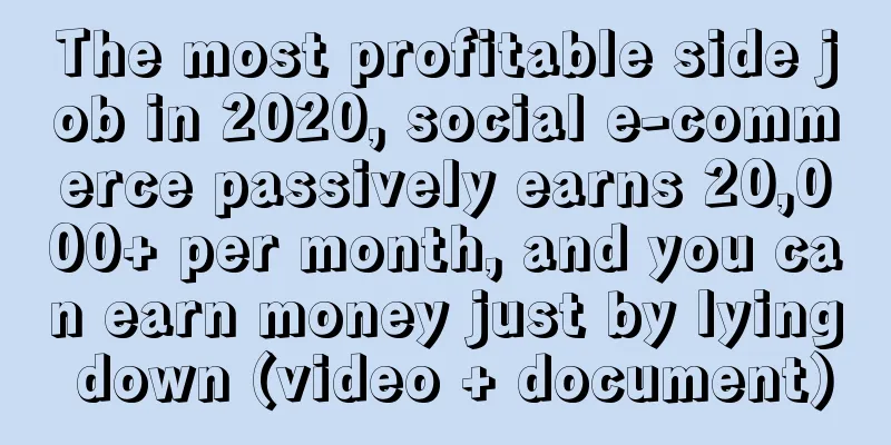 The most profitable side job in 2020, social e-commerce passively earns 20,000+ per month, and you can earn money just by lying down (video + document)