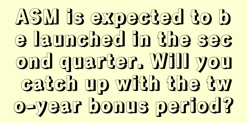 ASM is expected to be launched in the second quarter. Will you catch up with the two-year bonus period?