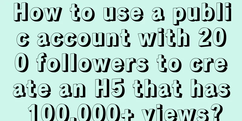 How to use a public account with 200 followers to create an H5 that has 100,000+ views?