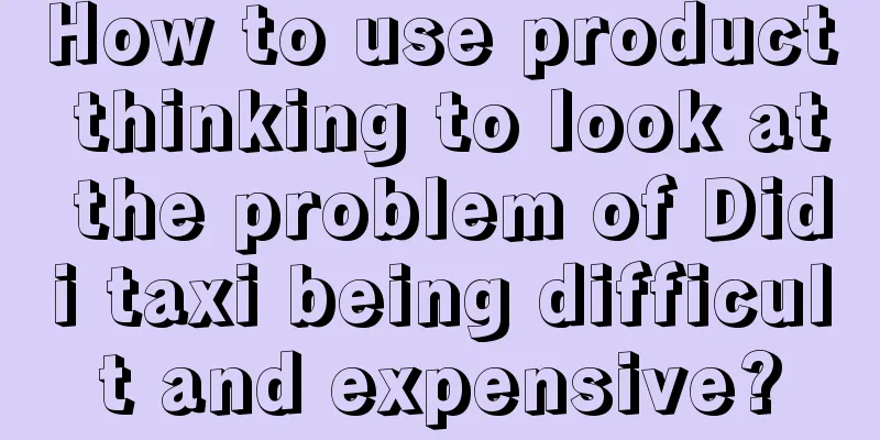 How to use product thinking to look at the problem of Didi taxi being difficult and expensive?