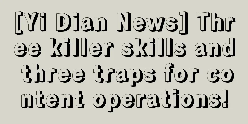 [Yi Dian News] Three killer skills and three traps for content operations!