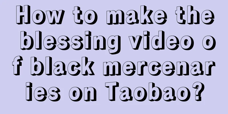 How to make the blessing video of black mercenaries on Taobao?