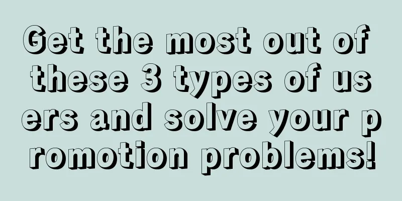 Get the most out of these 3 types of users and solve your promotion problems!