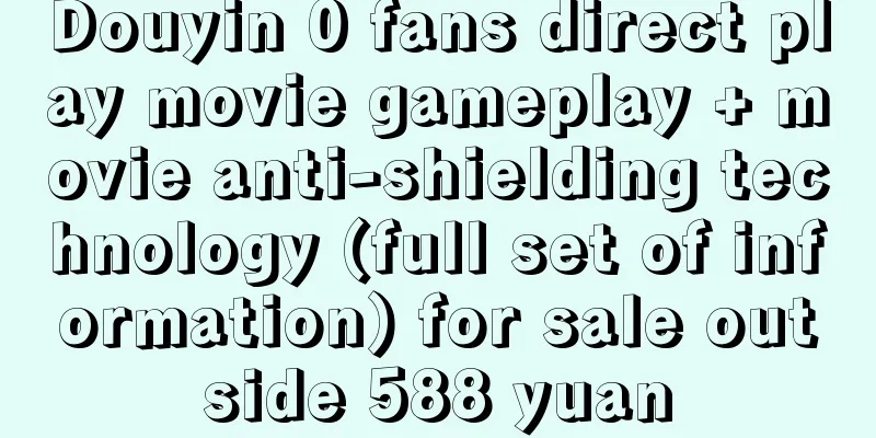 Douyin 0 fans direct play movie gameplay + movie anti-shielding technology (full set of information) for sale outside 588 yuan