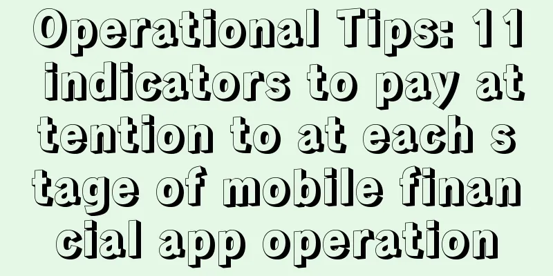 Operational Tips: 11 indicators to pay attention to at each stage of mobile financial app operation