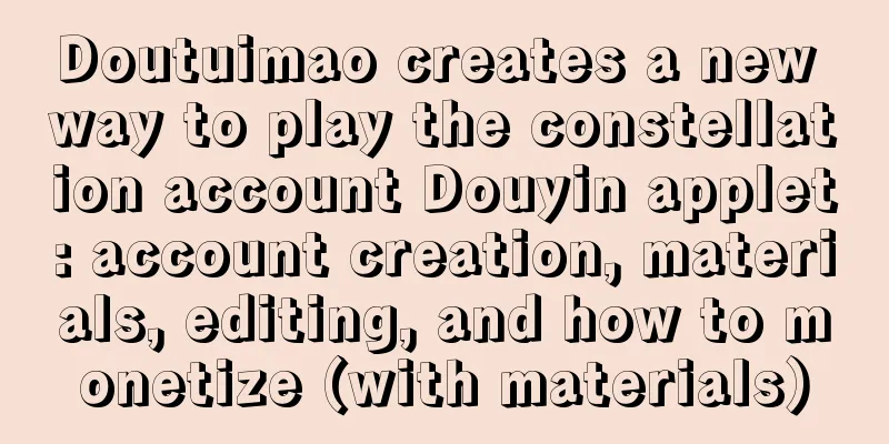 Doutuimao creates a new way to play the constellation account Douyin applet: account creation, materials, editing, and how to monetize (with materials)