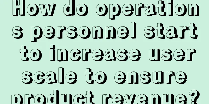 How do operations personnel start to increase user scale to ensure product revenue?