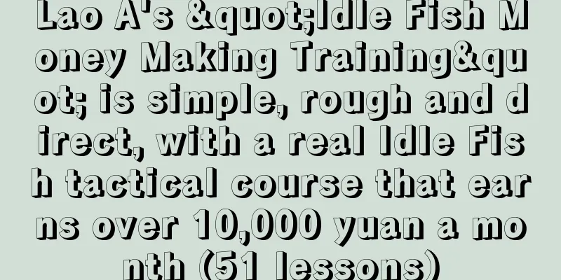 Lao A's "Idle Fish Money Making Training" is simple, rough and direct, with a real Idle Fish tactical course that earns over 10,000 yuan a month (51 lessons)