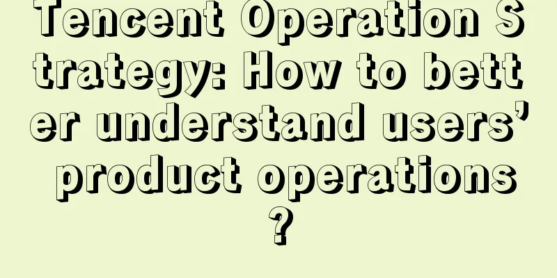 Tencent Operation Strategy: How to better understand users’ product operations?