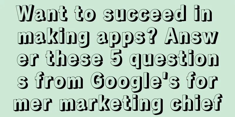 Want to succeed in making apps? Answer these 5 questions from Google's former marketing chief