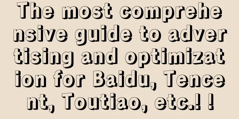 The most comprehensive guide to advertising and optimization for Baidu, Tencent, Toutiao, etc.! !