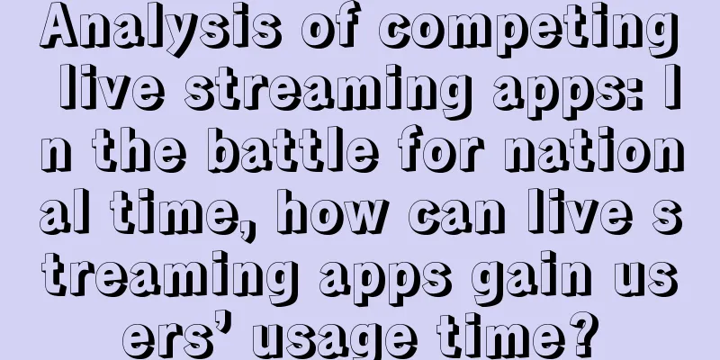 Analysis of competing live streaming apps: In the battle for national time, how can live streaming apps gain users’ usage time?