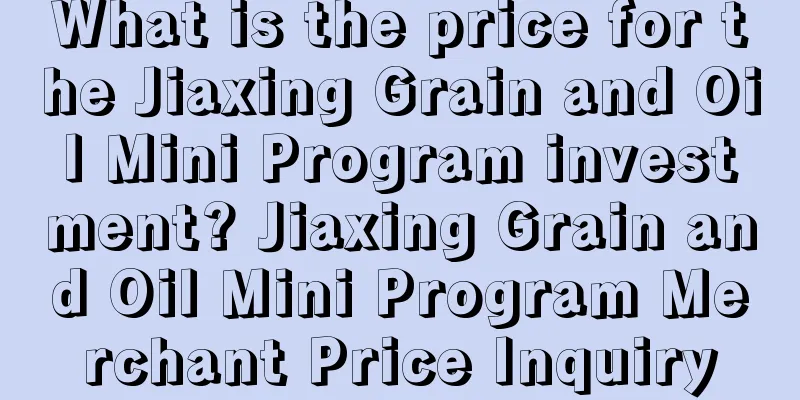 What is the price for the Jiaxing Grain and Oil Mini Program investment? Jiaxing Grain and Oil Mini Program Merchant Price Inquiry