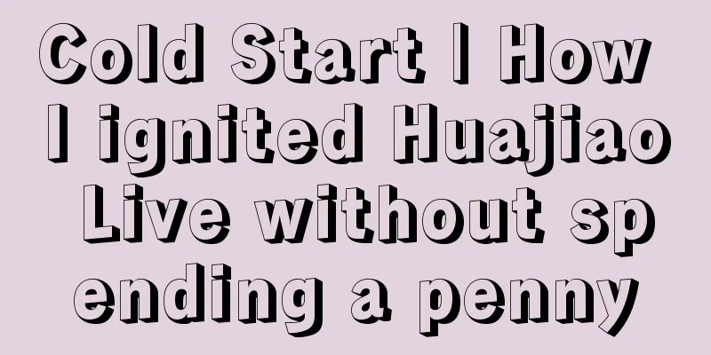 Cold Start | How I ignited Huajiao Live without spending a penny