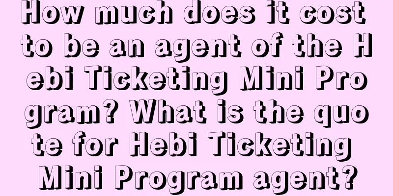 How much does it cost to be an agent of the Hebi Ticketing Mini Program? What is the quote for Hebi Ticketing Mini Program agent?