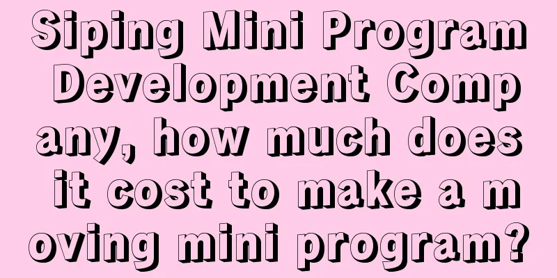 Siping Mini Program Development Company, how much does it cost to make a moving mini program?