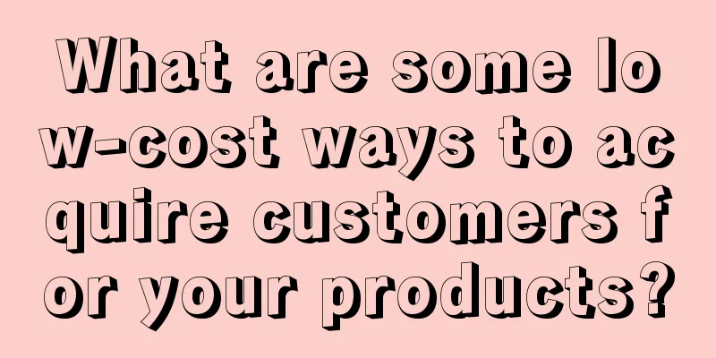 What are some low-cost ways to acquire customers for your products?