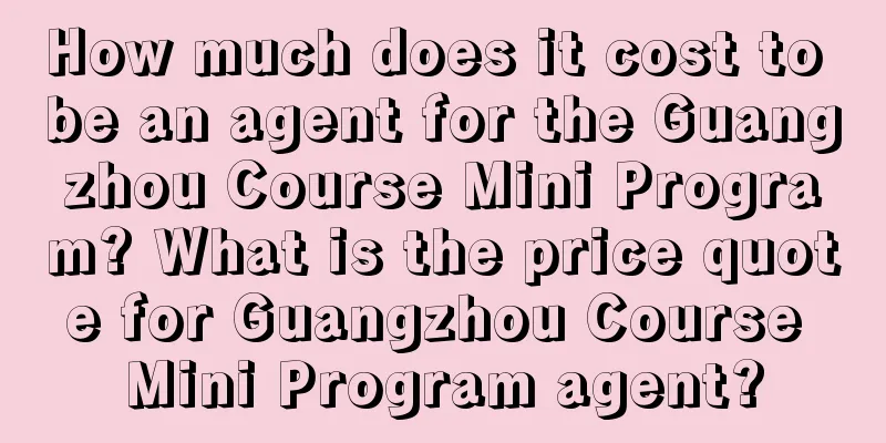 How much does it cost to be an agent for the Guangzhou Course Mini Program? What is the price quote for Guangzhou Course Mini Program agent?