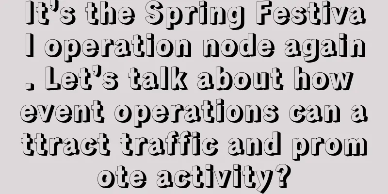 It’s the Spring Festival operation node again. Let’s talk about how event operations can attract traffic and promote activity?