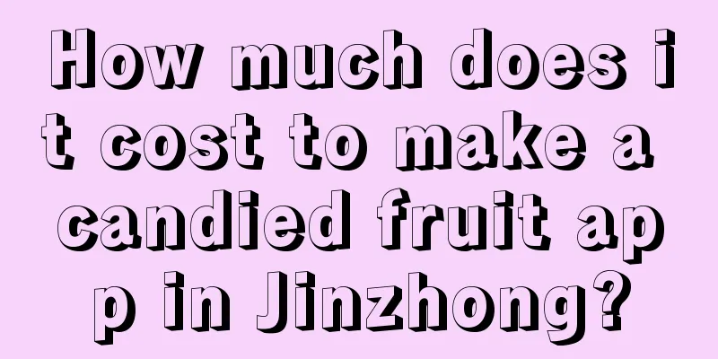 How much does it cost to make a candied fruit app in Jinzhong?