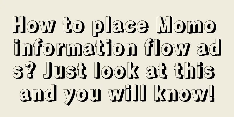 How to place Momo information flow ads? Just look at this and you will know!