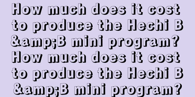 How much does it cost to produce the Hechi B&B mini program? How much does it cost to produce the Hechi B&B mini program?