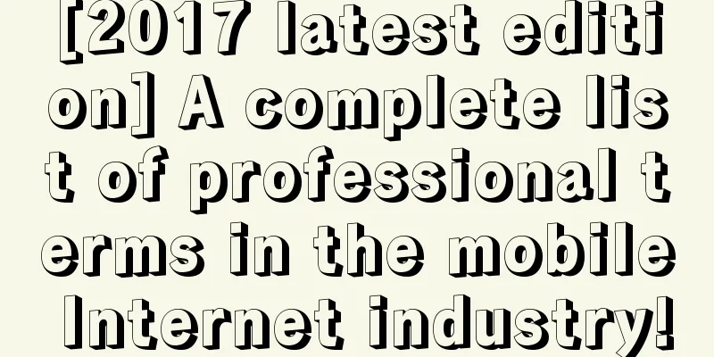 [2017 latest edition] A complete list of professional terms in the mobile Internet industry!