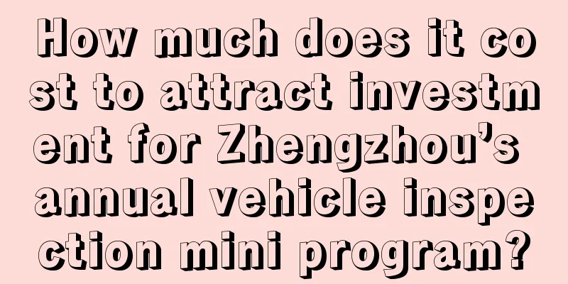 How much does it cost to attract investment for Zhengzhou’s annual vehicle inspection mini program?