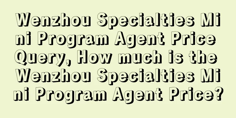 Wenzhou Specialties Mini Program Agent Price Query, How much is the Wenzhou Specialties Mini Program Agent Price?