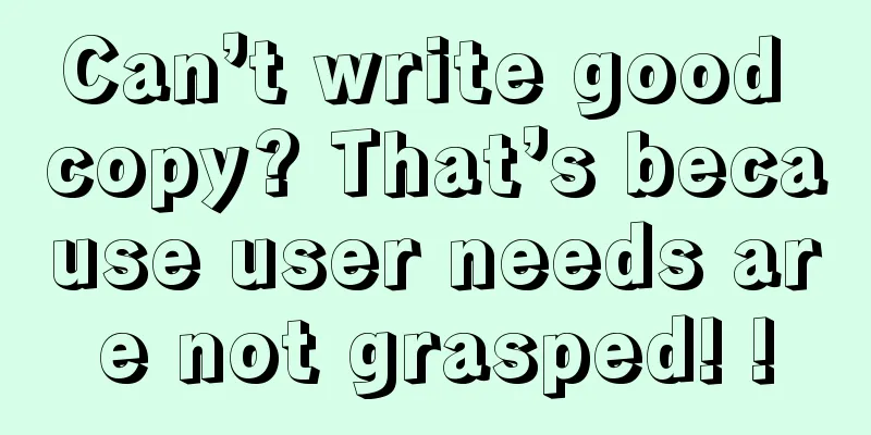 Can’t write good copy? That’s because user needs are not grasped! !