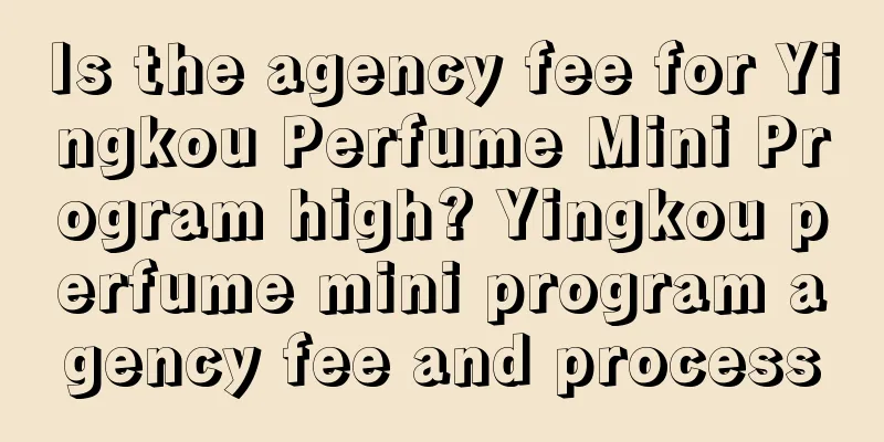 Is the agency fee for Yingkou Perfume Mini Program high? Yingkou perfume mini program agency fee and process