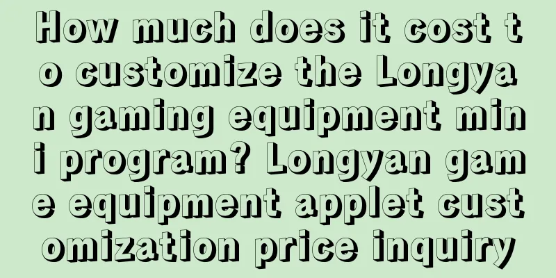 How much does it cost to customize the Longyan gaming equipment mini program? Longyan game equipment applet customization price inquiry