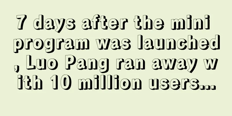 7 days after the mini program was launched, Luo Pang ran away with 10 million users...