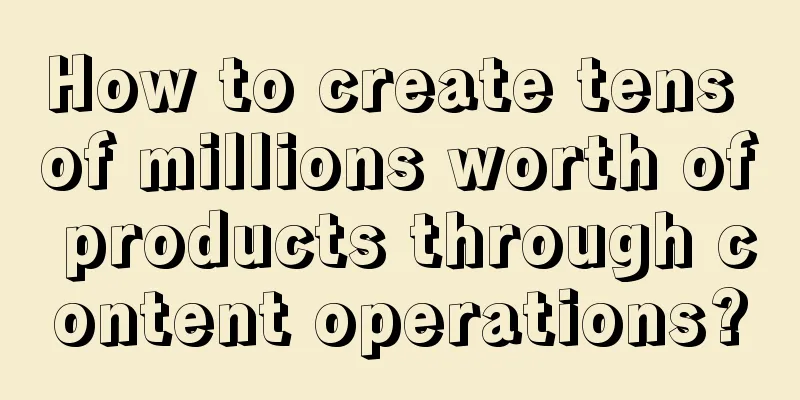 How to create tens of millions worth of products through content operations?