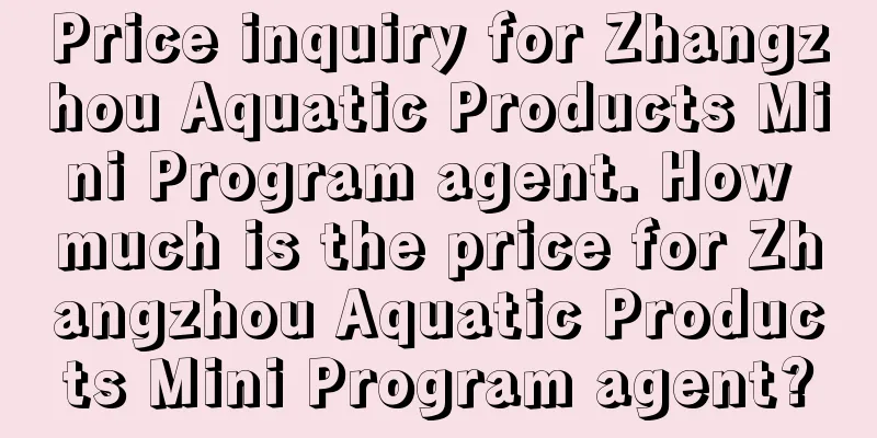 Price inquiry for Zhangzhou Aquatic Products Mini Program agent. How much is the price for Zhangzhou Aquatic Products Mini Program agent?