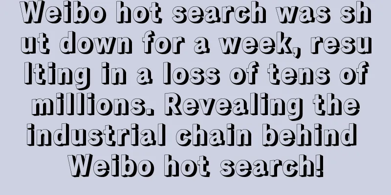 Weibo hot search was shut down for a week, resulting in a loss of tens of millions. Revealing the industrial chain behind Weibo hot search!