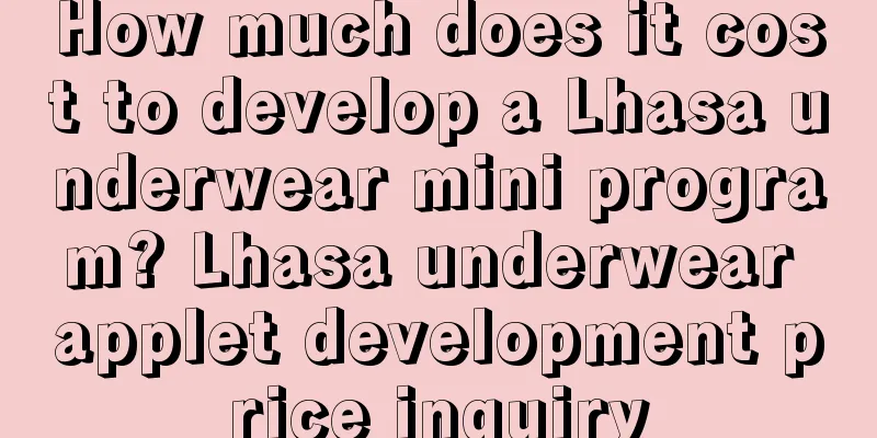 How much does it cost to develop a Lhasa underwear mini program? Lhasa underwear applet development price inquiry