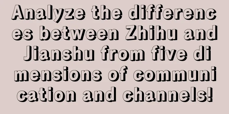 Analyze the differences between Zhihu and Jianshu from five dimensions of communication and channels!