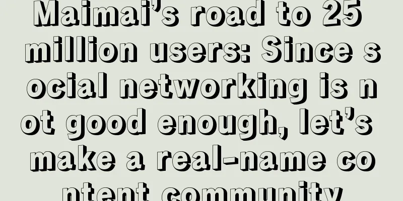 Maimai’s road to 25 million users: Since social networking is not good enough, let’s make a real-name content community