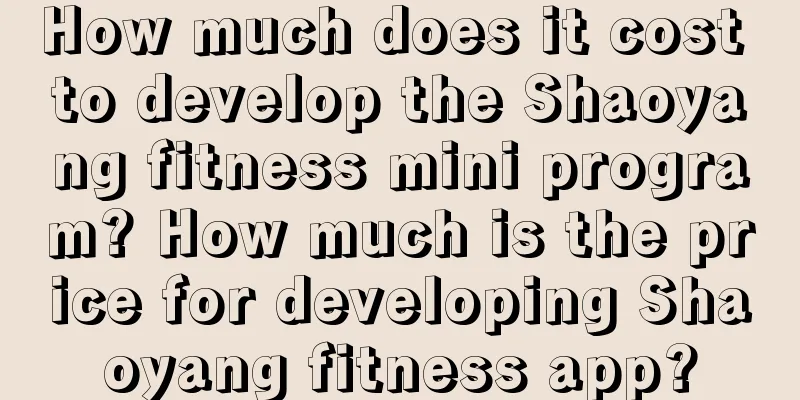 How much does it cost to develop the Shaoyang fitness mini program? How much is the price for developing Shaoyang fitness app?