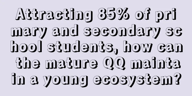 Attracting 85% of primary and secondary school students, how can the mature QQ maintain a young ecosystem?