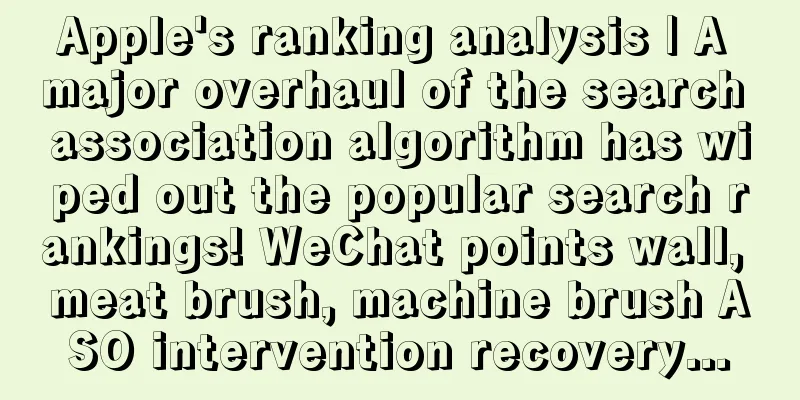 Apple's ranking analysis | A major overhaul of the search association algorithm has wiped out the popular search rankings! WeChat points wall, meat brush, machine brush ASO intervention recovery...