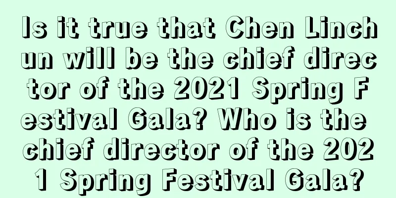 Is it true that Chen Linchun will be the chief director of the 2021 Spring Festival Gala? Who is the chief director of the 2021 Spring Festival Gala?