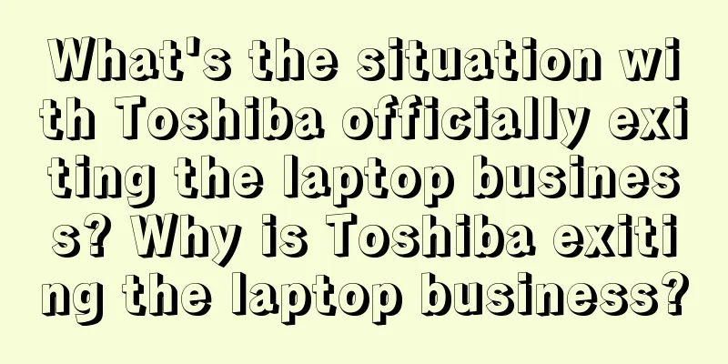 What's the situation with Toshiba officially exiting the laptop business? Why is Toshiba exiting the laptop business?