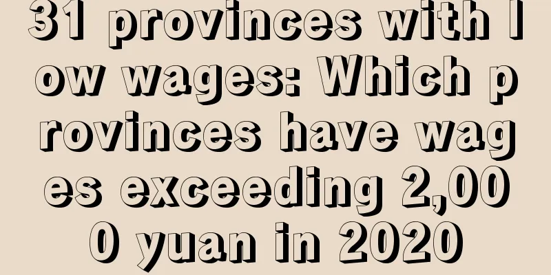 31 provinces with low wages: Which provinces have wages exceeding 2,000 yuan in 2020