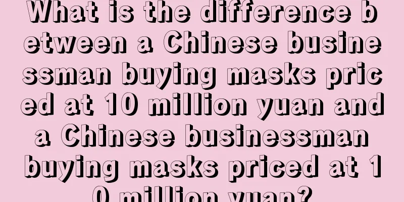 What is the difference between a Chinese businessman buying masks priced at 10 million yuan and a Chinese businessman buying masks priced at 10 million yuan?