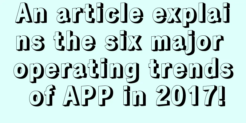 An article explains the six major operating trends of APP in 2017!