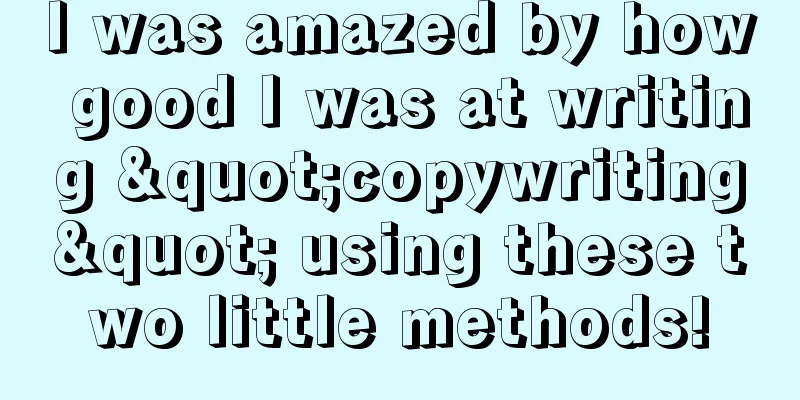 I was amazed by how good I was at writing "copywriting" using these two little methods!