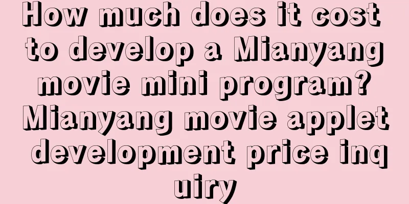 How much does it cost to develop a Mianyang movie mini program? Mianyang movie applet development price inquiry