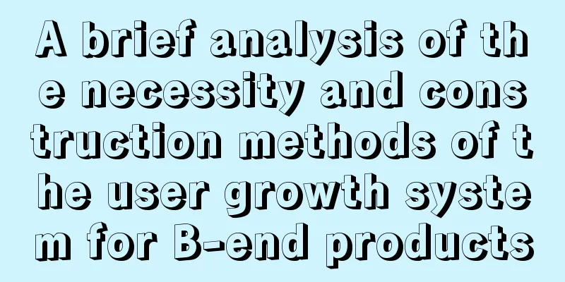 A brief analysis of the necessity and construction methods of the user growth system for B-end products